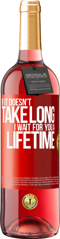 29,95 € Free Shipping | Rosé Wine ROSÉ Edition If it doesn't take long, I wait for you a lifetime Red Label. Customizable label Young wine Harvest 2022 Tempranillo