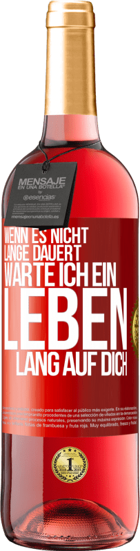 29,95 € Kostenloser Versand | Roséwein ROSÉ Ausgabe Wenn es nicht lange dauert, warte ich ein Leben lang auf dich Rote Markierung. Anpassbares Etikett Junger Wein Ernte 2025 Tempranillo