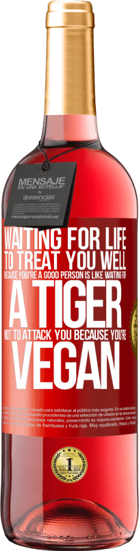 29,95 € Free Shipping | Rosé Wine ROSÉ Edition Waiting for life to treat you well because you're a good person is like waiting for a tiger not to attack you because you're Red Label. Customizable label Young wine Harvest 2023 Tempranillo
