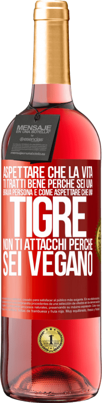 29,95 € Spedizione Gratuita | Vino rosato Edizione ROSÉ Aspettare che la vita ti tratti bene perché sei una brava persona è come aspettare che una tigre non ti attacchi perché sei Etichetta Rossa. Etichetta personalizzabile Vino giovane Raccogliere 2024 Tempranillo