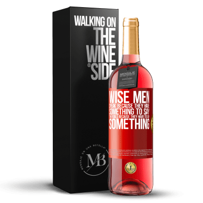 «Wise men speak because they have something to say the fools because they have to say something» ROSÉ Edition