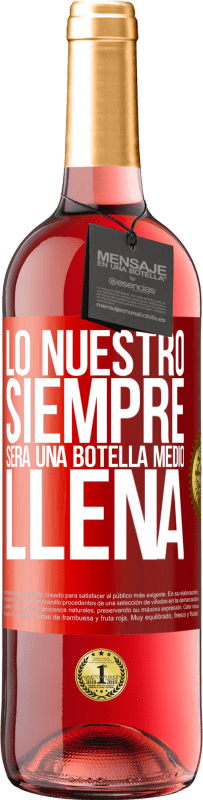 29,95 € Envío gratis | Vino Rosado Edición ROSÉ Lo nuestro siempre será una botella medio llena Etiqueta Roja. Etiqueta personalizable Vino joven Cosecha 2023 Tempranillo