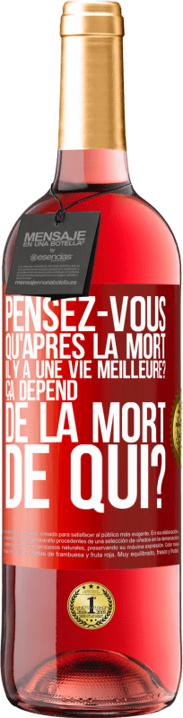 29,95 € Envoi gratuit | Vin rosé Édition ROSÉ Pensez-vous qu'après la mort il y a une vie meilleure? Ça dépend. De la mort de qui? Étiquette Rouge. Étiquette personnalisable Vin jeune Récolte 2024 Tempranillo