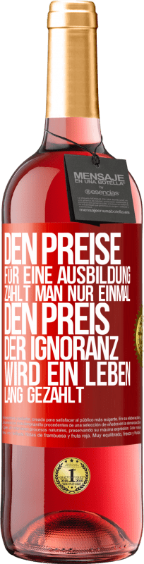 29,95 € Kostenloser Versand | Roséwein ROSÉ Ausgabe Den Preise für eine Ausbildung zahlt man nur einmal. Den Preis der Ignoranz wird ein Leben lang gezahlt Rote Markierung. Anpassbares Etikett Junger Wein Ernte 2024 Tempranillo