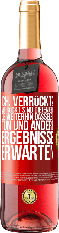 29,95 € Kostenloser Versand | Roséwein ROSÉ Ausgabe Ich, verrückt? Verrückt sind diejenigen, die weiterhin dasselbe tun und andere Ergebnisse erwarten Rote Markierung. Anpassbares Etikett Junger Wein Ernte 2024 Tempranillo