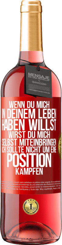 29,95 € Kostenloser Versand | Roséwein ROSÉ Ausgabe Wenn du mich in deinem Leben haben willst, wirst du mich selbst miteinbringen. Ich sollte nicht um eine Position kämpfen Rote Markierung. Anpassbares Etikett Junger Wein Ernte 2024 Tempranillo