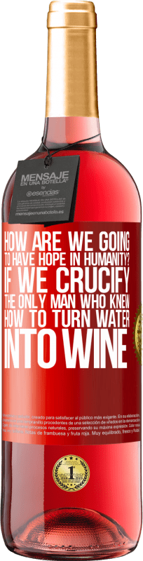 29,95 € 送料無料 | ロゼワイン ROSÉエディション 人類にどのように希望を持ちますか？水をワインに変える方法を知っている唯一の男を十字架につけたら 赤いタグ. カスタマイズ可能なラベル 若いワイン 収穫 2023 Tempranillo