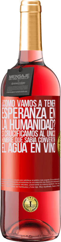 29,95 € Envío gratis | Vino Rosado Edición ROSÉ ¿Cómo vamos a tener esperanza en la humanidad? Si crucificamos al único hombre que sabía convertir el agua en vino Etiqueta Roja. Etiqueta personalizable Vino joven Cosecha 2024 Tempranillo