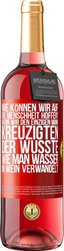29,95 € Kostenloser Versand | Roséwein ROSÉ Ausgabe Wie können wir auf die Menschheit hoffen? Wenn wir den einzigen Mann kreuzigten, der wusste, wie man Wasser in Wein verwandelt Rote Markierung. Anpassbares Etikett Junger Wein Ernte 2023 Tempranillo