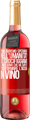 29,95 € Spedizione Gratuita | Vino rosato Edizione ROSÉ come avremo speranza nell'umanità? Se crocifiggiamo l'unico uomo che ha saputo trasformare l'acqua in vino Etichetta Rossa. Etichetta personalizzabile Vino giovane Raccogliere 2023 Tempranillo