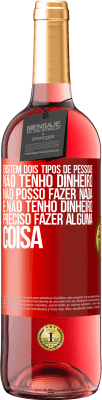 29,95 € Envio grátis | Vinho rosé Edição ROSÉ Existem dois tipos de pessoas. Não tenho dinheiro, não posso fazer nada e Não tenho dinheiro, preciso fazer alguma coisa Etiqueta Vermelha. Etiqueta personalizável Vinho jovem Colheita 2024 Tempranillo