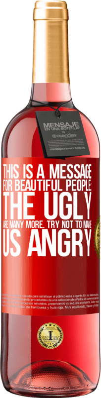 29,95 € Free Shipping | Rosé Wine ROSÉ Edition This is a message for beautiful people: the ugly are many more. Try not to make us angry Red Label. Customizable label Young wine Harvest 2024 Tempranillo