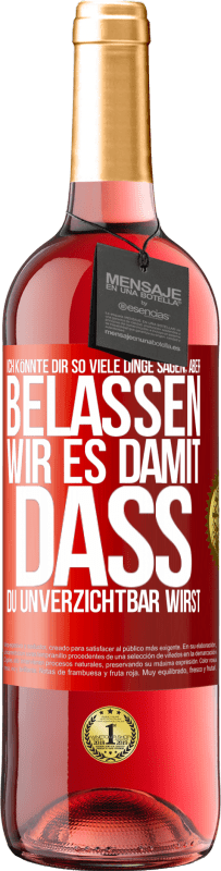 29,95 € Kostenloser Versand | Roséwein ROSÉ Ausgabe Ich könnte dir so viele Dinge sagen, aber belassen wir es damit, dass du unverzichtbar wirst Rote Markierung. Anpassbares Etikett Junger Wein Ernte 2024 Tempranillo