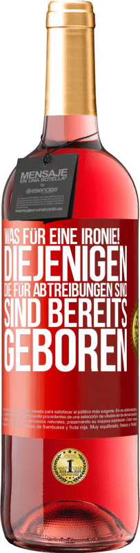 29,95 € Kostenloser Versand | Roséwein ROSÉ Ausgabe Was für eine Ironie! Diejenigen, die für Abtreibungen sind, sind bereits geboren Rote Markierung. Anpassbares Etikett Junger Wein Ernte 2024 Tempranillo