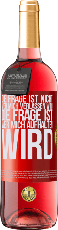 29,95 € Kostenloser Versand | Roséwein ROSÉ Ausgabe Die Frage ist nicht, wer mich verlassen wird. Die Frage ist, wer mich aufhalten wird Rote Markierung. Anpassbares Etikett Junger Wein Ernte 2024 Tempranillo