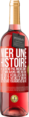 29,95 € Envoi gratuit | Vin rosé Édition ROSÉ Nier une histoire ne la rend pas inexistante. Toi et moi avions une histoire. Que tu le veuilles ou pas. Que je le veuille ou pa Étiquette Rouge. Étiquette personnalisable Vin jeune Récolte 2023 Tempranillo