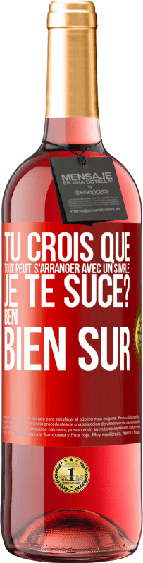 29,95 € Envoi gratuit | Vin rosé Édition ROSÉ Tu crois que tout peut s'arranger avec un simple: Je te suce? Ben, bien sûr Étiquette Rouge. Étiquette personnalisable Vin jeune Récolte 2023 Tempranillo