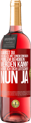 29,95 € Kostenloser Versand | Roséwein ROSÉ Ausgabe Glaubst du, dass alles mit einem einfachen Problem behoben werden kann? Werde ich dich lutschen? ... Nun ja Rote Markierung. Anpassbares Etikett Junger Wein Ernte 2023 Tempranillo