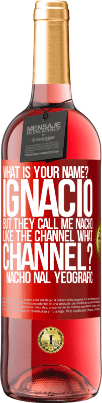 29,95 € Free Shipping | Rosé Wine ROSÉ Edition What is your name? Ignacio, but they call me Nacho. Like the canal. What channel? Nacho nal yeografic Red Label. Customizable label Young wine Harvest 2023 Tempranillo