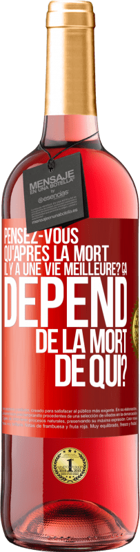 29,95 € Envoi gratuit | Vin rosé Édition ROSÉ Pensez-vous qu'après la mort il y a une vie meilleure? Ça dépend. De la mort de qui? Étiquette Rouge. Étiquette personnalisable Vin jeune Récolte 2023 Tempranillo