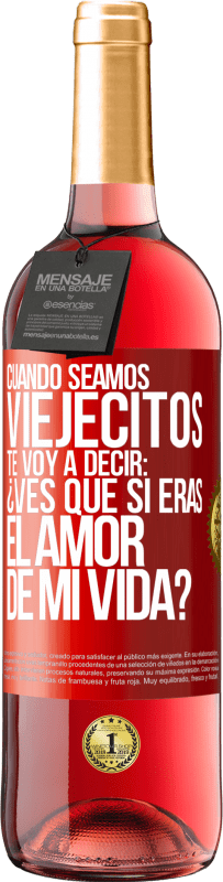 29,95 € Envío gratis | Vino Rosado Edición ROSÉ Cuando seamos viejecitos te voy a decir: ¿Ves que sí eras el amor de mi vida? Etiqueta Roja. Etiqueta personalizable Vino joven Cosecha 2023 Tempranillo