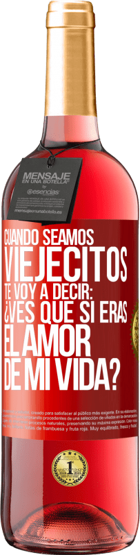 29,95 € Envío gratis | Vino Rosado Edición ROSÉ Cuando seamos viejecitos te voy a decir: ¿Ves que sí eras el amor de mi vida? Etiqueta Roja. Etiqueta personalizable Vino joven Cosecha 2025 Tempranillo