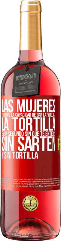 29,95 € Envío gratis | Vino Rosado Edición ROSÉ Las mujeres tenemos la capacidad de dar la vuelta a la tortilla en un segundo. Sin que te enteres, sin sartén y sin tortilla Etiqueta Roja. Etiqueta personalizable Vino joven Cosecha 2023 Tempranillo