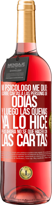 29,95 € Envío gratis | Vino Rosado Edición ROSÉ Mi psicólogo me dijo: escribe cartas a las personas que odias y luego las quemas. Ya lo hice, pero ahora no sé qué hacer con Etiqueta Roja. Etiqueta personalizable Vino joven Cosecha 2023 Tempranillo