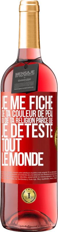 29,95 € Envoi gratuit | Vin rosé Édition ROSÉ Je me fiche de ta couleur de peau ou de ta religion parce que je déteste tout le monde Étiquette Rouge. Étiquette personnalisable Vin jeune Récolte 2024 Tempranillo