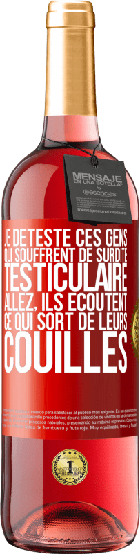 29,95 € Envoi gratuit | Vin rosé Édition ROSÉ Je déteste ces gens qui souffrent de surdité testiculaire ... allez, ils écoutent ce qui sort de leurs couilles Étiquette Rouge. Étiquette personnalisable Vin jeune Récolte 2023 Tempranillo