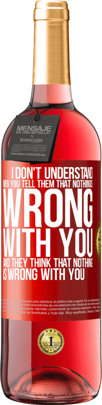 29,95 € Free Shipping | Rosé Wine ROSÉ Edition I don't understand men. You tell them that nothing is wrong with you and they think that nothing is wrong with you Red Label. Customizable label Young wine Harvest 2025 Tempranillo