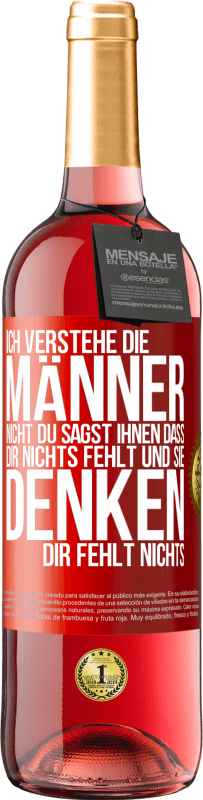 29,95 € Kostenloser Versand | Roséwein ROSÉ Ausgabe Ich verstehe die Männer nicht. Du sagst ihnen, dass dir nichts fehlt und sie denken, dir fehlt nichts. Rote Markierung. Anpassbares Etikett Junger Wein Ernte 2023 Tempranillo