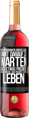 29,95 € Kostenloser Versand | Roséwein ROSÉ Ausgabe Wir verbringen unser Leben damit, darauf zu warten, dass etwas passiert, und das Einzige, was passiert, ist das Leben Schwarzes Etikett. Anpassbares Etikett Junger Wein Ernte 2023 Tempranillo