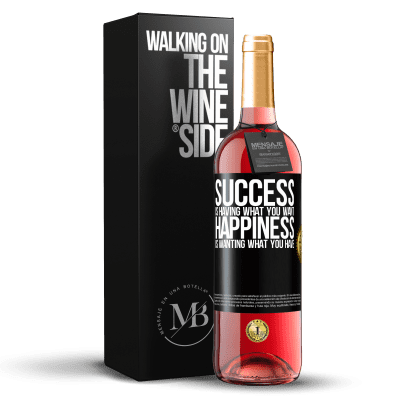 «success is having what you want. Happiness is wanting what you have» ROSÉ Edition