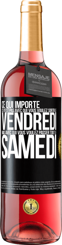 29,95 € Envoi gratuit | Vin rosé Édition ROSÉ Ce qui importe ce n'est pas avec qui vous voulez sortir le vendredi mais avec qui vous voulez passer tout le samedi Étiquette Noire. Étiquette personnalisable Vin jeune Récolte 2024 Tempranillo