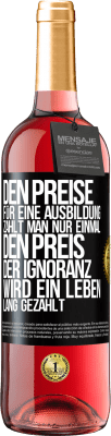 29,95 € Kostenloser Versand | Roséwein ROSÉ Ausgabe Den Preise für eine Ausbildung zahlt man nur einmal. Den Preis der Ignoranz wird ein Leben lang gezahlt Schwarzes Etikett. Anpassbares Etikett Junger Wein Ernte 2023 Tempranillo