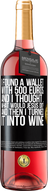 29,95 € Free Shipping | Rosé Wine ROSÉ Edition I found a wallet with 500 euros. And I thought ... What would Jesus do? And then I turned it into wine Black Label. Customizable label Young wine Harvest 2023 Tempranillo