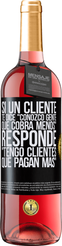 29,95 € Envío gratis | Vino Rosado Edición ROSÉ Si un cliente te dice Conozco gente que cobra menos, responde Tengo clientes que pagan más Etiqueta Negra. Etiqueta personalizable Vino joven Cosecha 2024 Tempranillo