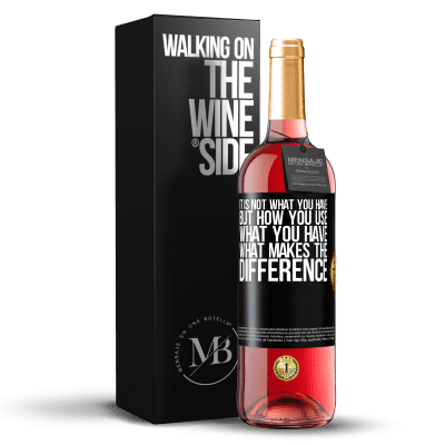 «It is not what you have, but how you use what you have, what makes the difference» ROSÉ Edition