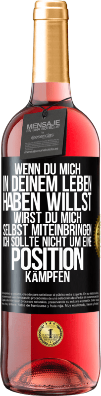 29,95 € Kostenloser Versand | Roséwein ROSÉ Ausgabe Wenn du mich in deinem Leben haben willst, wirst du mich selbst miteinbringen. Ich sollte nicht um eine Position kämpfen Schwarzes Etikett. Anpassbares Etikett Junger Wein Ernte 2024 Tempranillo