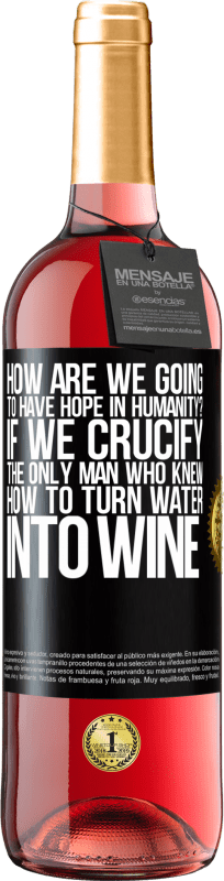 29,95 € Free Shipping | Rosé Wine ROSÉ Edition how are we going to have hope in humanity? If we crucify the only man who knew how to turn water into wine Black Label. Customizable label Young wine Harvest 2024 Tempranillo