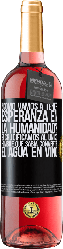 29,95 € Envío gratis | Vino Rosado Edición ROSÉ ¿Cómo vamos a tener esperanza en la humanidad? Si crucificamos al único hombre que sabía convertir el agua en vino Etiqueta Negra. Etiqueta personalizable Vino joven Cosecha 2024 Tempranillo