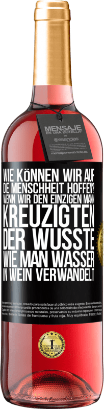 29,95 € Kostenloser Versand | Roséwein ROSÉ Ausgabe Wie können wir auf die Menschheit hoffen? Wenn wir den einzigen Mann kreuzigten, der wusste, wie man Wasser in Wein verwandelt Schwarzes Etikett. Anpassbares Etikett Junger Wein Ernte 2023 Tempranillo