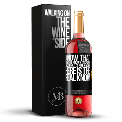 «Know that what is known is known and what is not known here is the real know» ROSÉ Edition