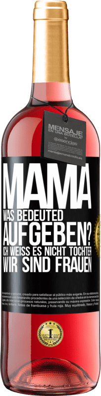 29,95 € Kostenloser Versand | Roséwein ROSÉ Ausgabe Mama, was bedeuted aufgeben? Ich weiß es nicht, Tochter, wir sind Frauen Schwarzes Etikett. Anpassbares Etikett Junger Wein Ernte 2024 Tempranillo