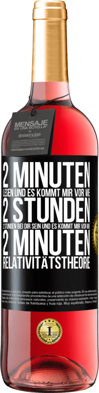 29,95 € Kostenloser Versand | Roséwein ROSÉ Ausgabe 2 Minuten lesen und es kommt mir vor wie 2 Stunden. 2 Stunden bei dir sein und es kommt mir vor wie 2 Minuten. Relativitätstheor Schwarzes Etikett. Anpassbares Etikett Junger Wein Ernte 2024 Tempranillo