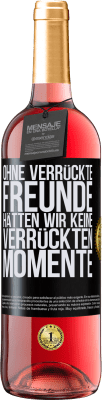 29,95 € Kostenloser Versand | Roséwein ROSÉ Ausgabe Ohne verrückte Freunde hätten wir keine verrückten Momente Schwarzes Etikett. Anpassbares Etikett Junger Wein Ernte 2023 Tempranillo