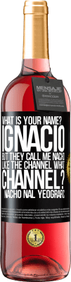 29,95 € Free Shipping | Rosé Wine ROSÉ Edition What is your name? Ignacio, but they call me Nacho. Like the canal. What channel? Nacho nal yeografic Black Label. Customizable label Young wine Harvest 2024 Tempranillo