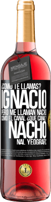 29,95 € Envío gratis | Vino Rosado Edición ROSÉ ¿Cómo te llamas? Ignacio, pero me llaman Nacho. Como el canal. ¿Qué canal? Nacho nal yeografic Etiqueta Negra. Etiqueta personalizable Vino joven Cosecha 2023 Tempranillo