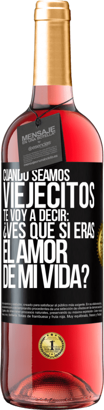 29,95 € Envío gratis | Vino Rosado Edición ROSÉ Cuando seamos viejecitos te voy a decir: ¿Ves que sí eras el amor de mi vida? Etiqueta Negra. Etiqueta personalizable Vino joven Cosecha 2023 Tempranillo